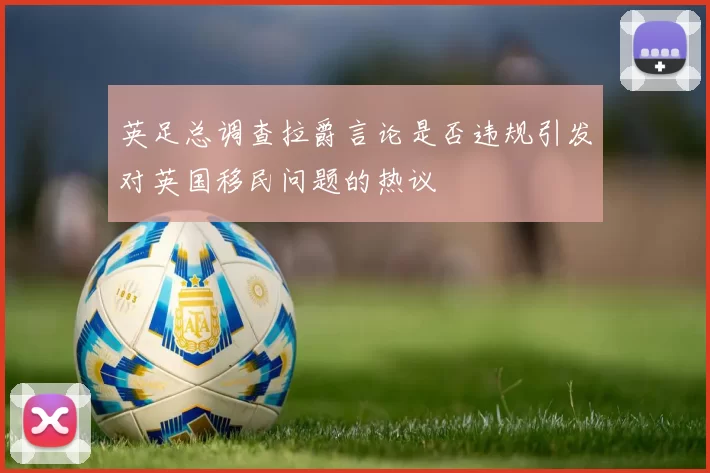 英足总调查拉爵言论是否违规引发对英国移民问题的热议