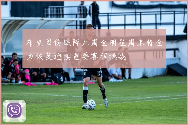 布克因伤缺阵几周全明星周末将全力恢复迎接重要赛程挑战