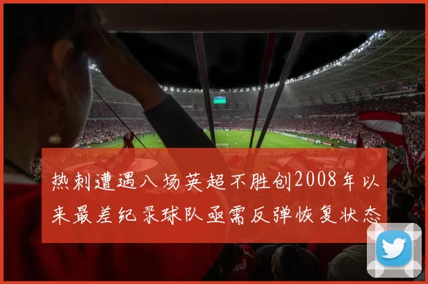 热刺遭遇八场英超不胜创2008年以来最差纪录球队亟需反弹恢复状态