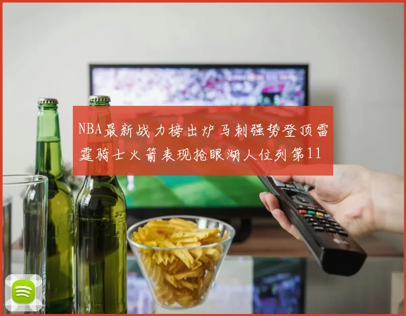 NBA最新战力榜出炉马刺强势登顶雷霆骑士火箭表现抢眼湖人位列第11