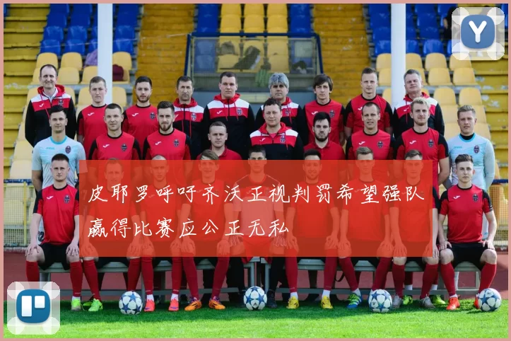 皮耶罗呼吁齐沃正视判罚希望强队赢得比赛应公正无私