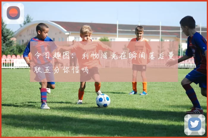 今日趣图：利物浦竟在瞬间落后曼联五分你信吗