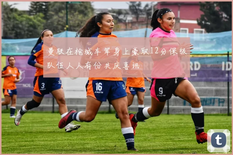 曼联在枪城车军身上豪取12分保级队伍人人有份共庆喜讯