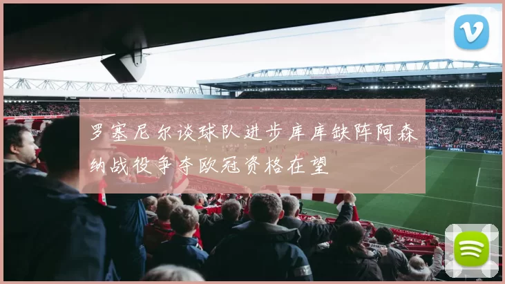 罗塞尼尔谈球队进步库库缺阵阿森纳战役争夺欧冠资格在望