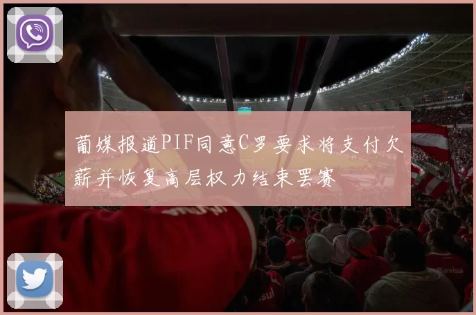 葡媒报道PIF同意C罗要求将支付欠薪并恢复高层权力结束罢赛