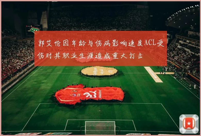 郭艾伦因年龄与伤病影响速度ACL受伤对其职业生涯造成重大打击